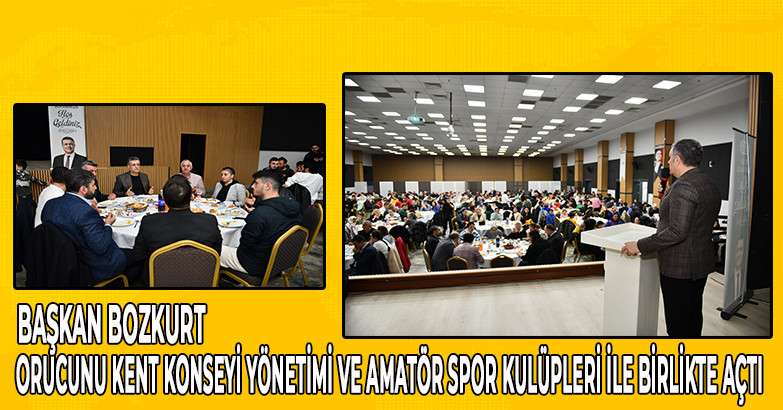 Başkan Bozkurt orucunu Kent Konseyi Yönetimi ve Amatör Spor Kulüpleri ile birlikte açtı