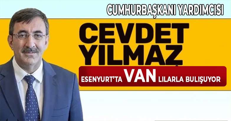 CUMHURBAŞKANI YARDIMCISI CEVDET YILMAZ ESENYURT’TA VANLILARLA BULUŞUYOR