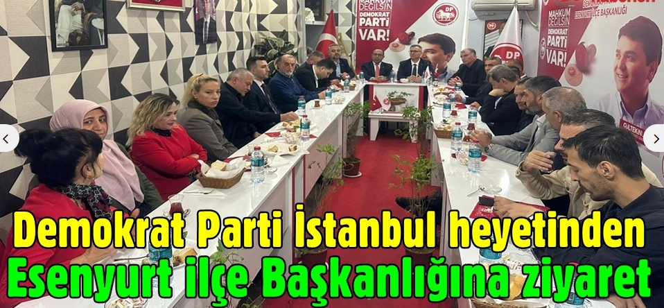 Demokrat Parti İstanbul heyetinden Esenyurt ilçe Başkanlığına ziyaret