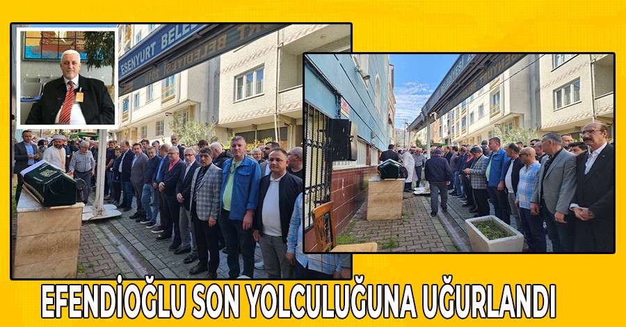 Efendioğlu son yolculuğuna uğurlandı