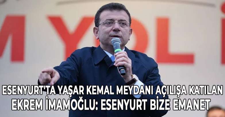 Ekrem İmamoğlu: Esenyurt bize emanet