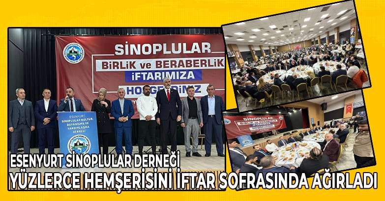 ESENYURT SİNOPLULAR DERNEĞİ YÜZLERCE HEMŞERİSİNİ İFTAR SOFRASINDA AĞIRLADI