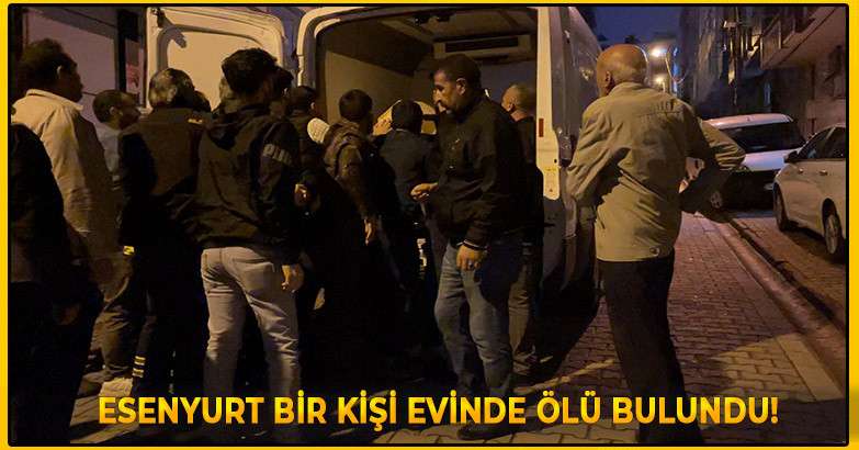 Esenyurt'ta Bir Kişi Evinde Ölü Bulundu