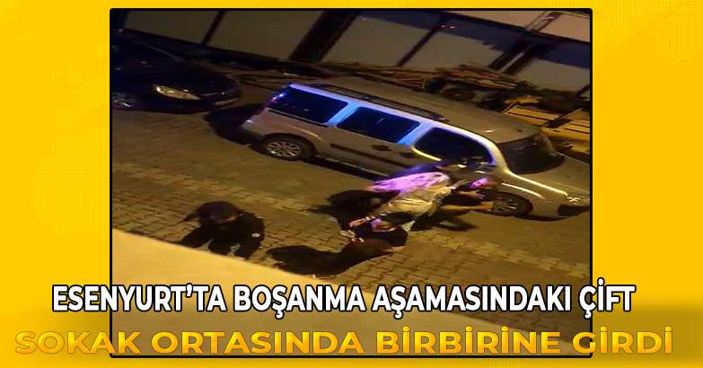 Esenyurt’ta boşanma aşamasındaki çift, sokak ortasında birbirine girdi