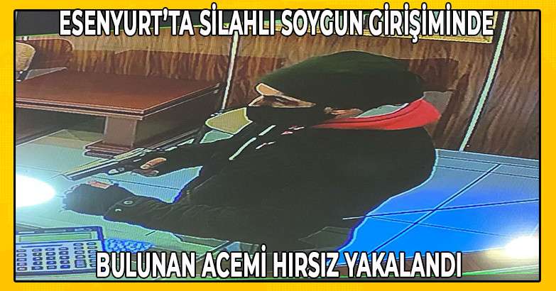 Esenyurt’ta silahlı soygun girişiminde bulunan acemi hırsız yakalandı