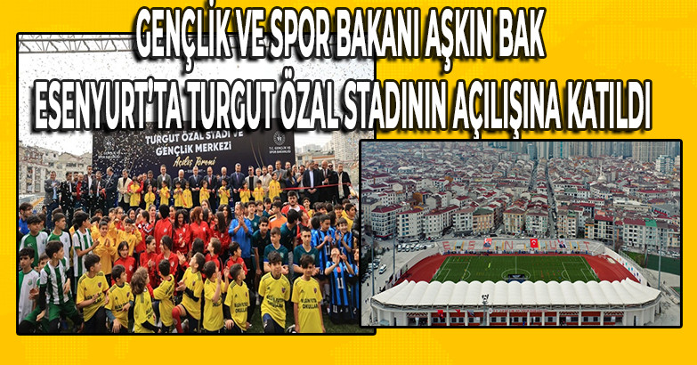 Gençlik ve Spor Bakanı Bak, Esenyurt’ta Turgut Özal Stadının açılışına katıldı