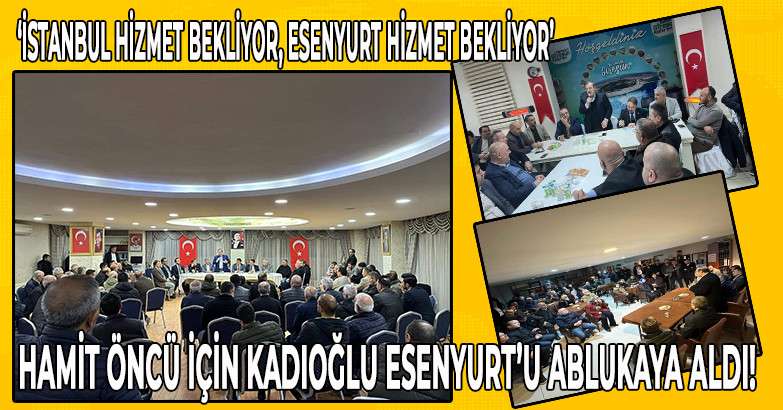 HAMİT ÖNCÜ İÇİN KADIOĞLU ESENYURT’U ABLUKAYA ALDI!