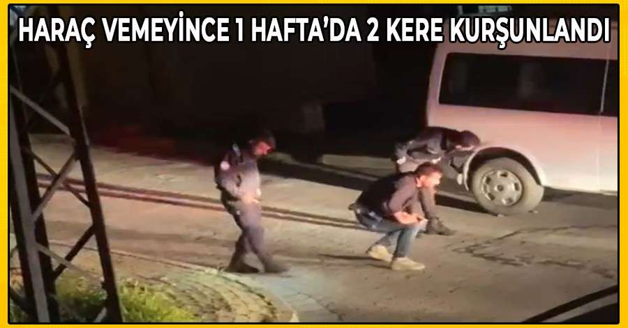 Haraç Vermeyince 1 Haftada 2 Kere Kurşunlandı!