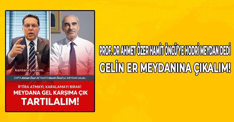 PROF. DR AHMET ÖZER HAMİT ÖNCÜ’YE HODRİ MEYDAN DEDİ GELİN ER MEYDANINA ÇIKALIM!