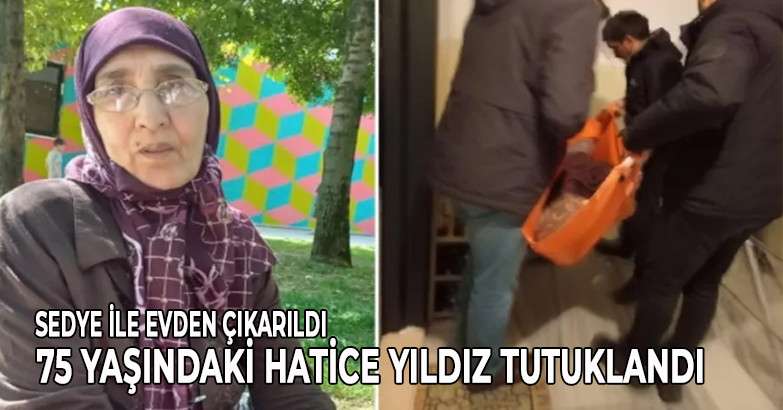  Sedye ile evinden çıkarıldı 75 yaşındaki Hatice Yıldız tutuklandı