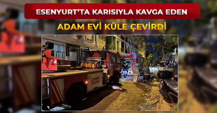 Esenyurt'ta Karısıyla Kavga Eden Adam Evi Küle Çevirdi