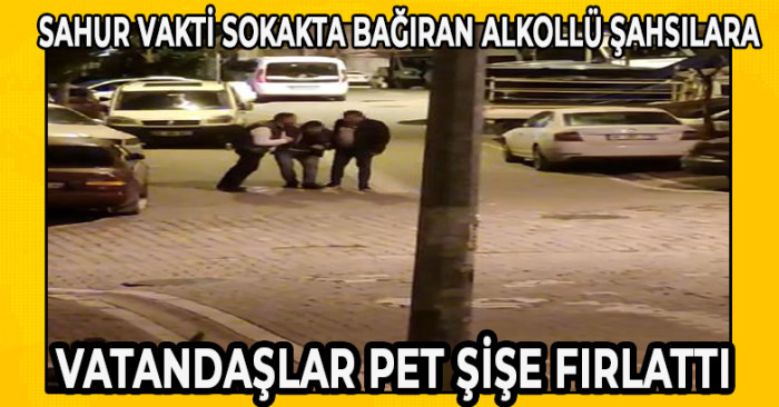 Sahur vakti sokakta bağıran alkollü şahsılara vatandaşlar pet şişe fırlattı